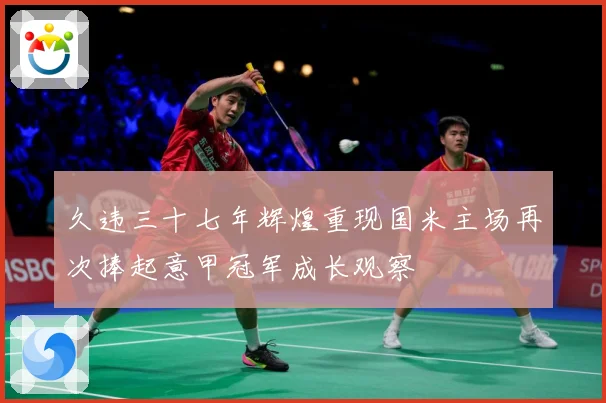 久违三十七年辉煌重现国米主场再次捧起意甲冠军成长观察