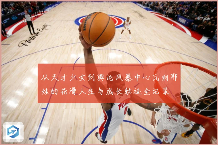 从天才少女到舆论风暴中心瓦利耶娃的花滑人生与成长轨迹全记录