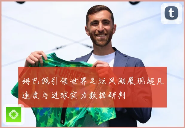 姆巴佩引领世界足坛风潮展现超凡速度与进球实力数据研判