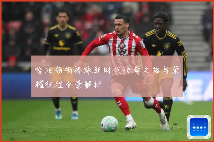 哈珀领衔棒球新时代传奇之路与荣耀征程全景解析