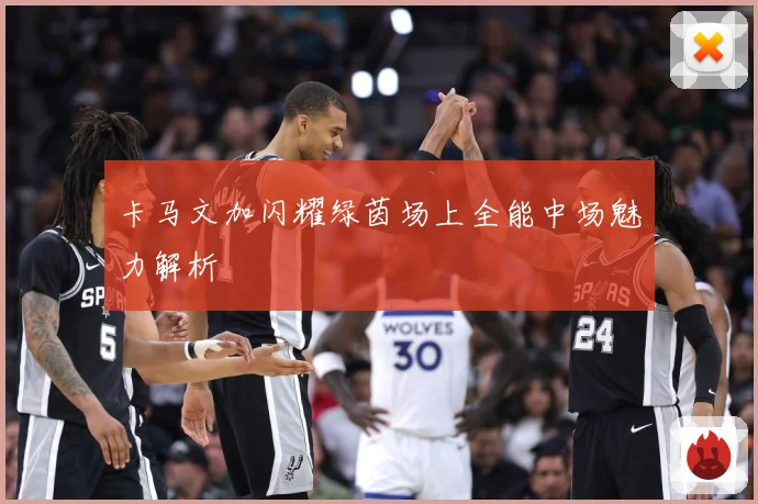 卡马文加闪耀绿茵场上全能中场魅力解析