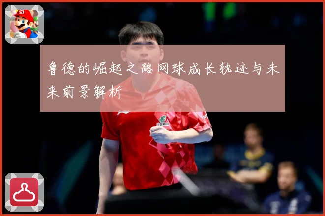 鲁德的崛起之路网球成长轨迹与未来前景解析