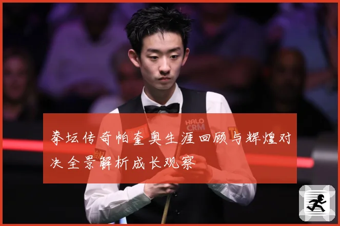 拳坛传奇帕奎奥生涯回顾与辉煌对决全景解析成长观察