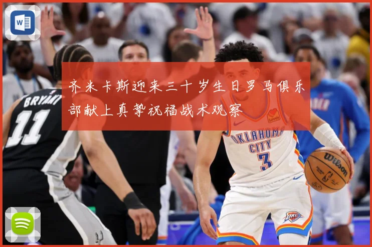 齐米卡斯迎来三十岁生日罗马俱乐部献上真挚祝福战术观察