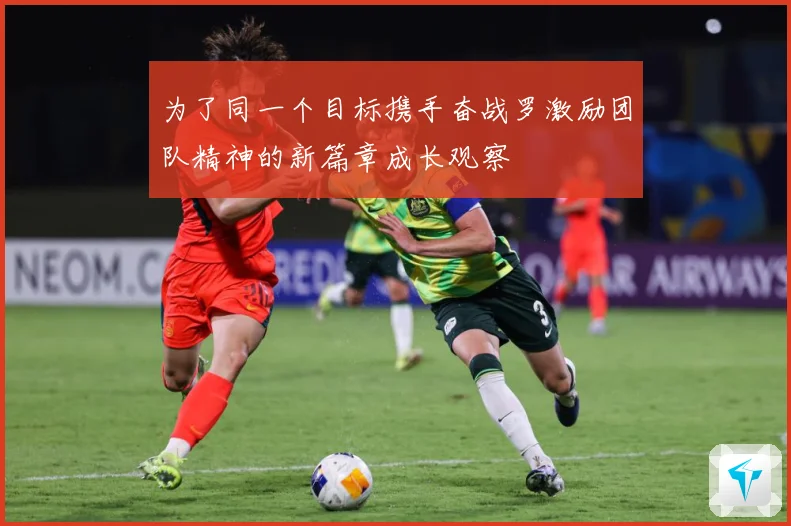 为了同一个目标携手奋战罗激励团队精神的新篇章成长观察
