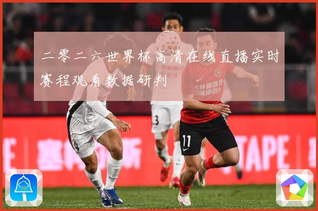 二零二六世界杯高清在线直播实时赛程观看数据研判