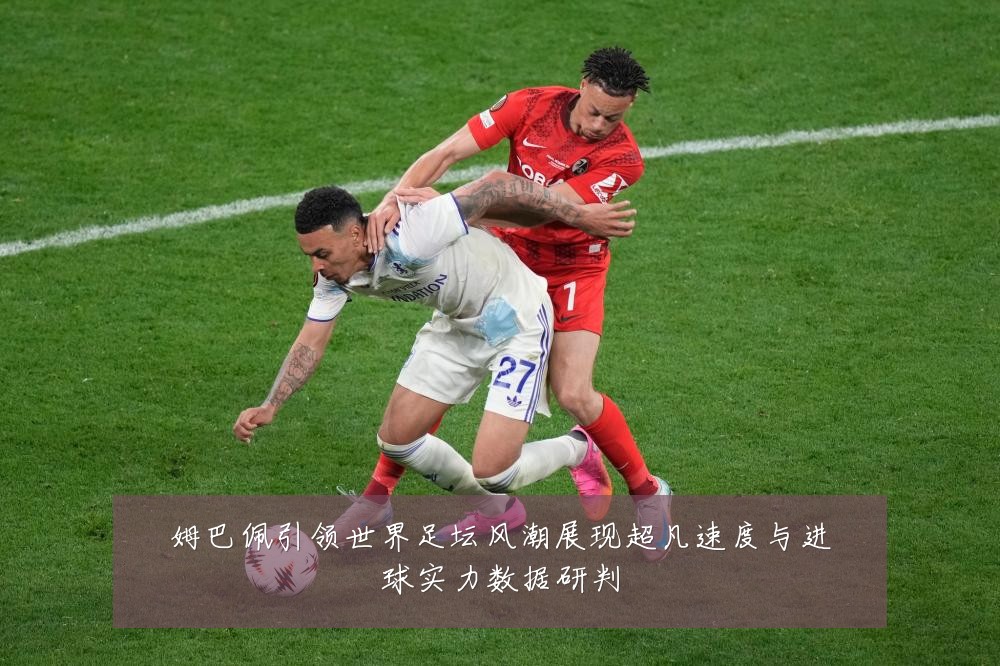 姆巴佩引领世界足坛风潮展现超凡速度与进球实力数据研判