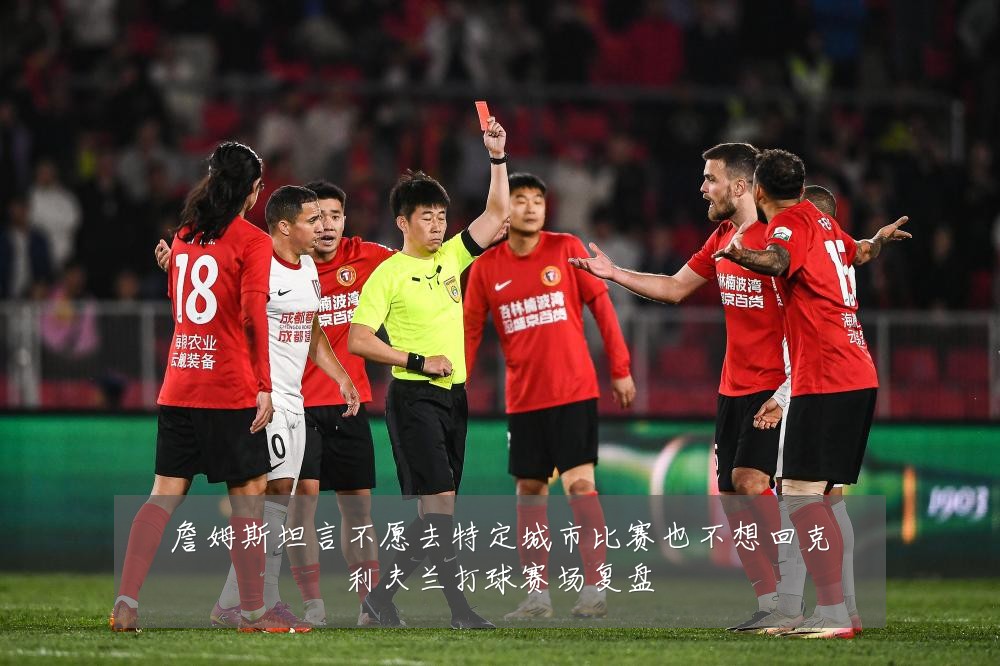 詹姆斯坦言不愿去特定城市比赛也不想回克利夫兰打球赛场复盘