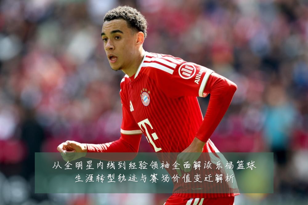 从全明星内线到经验领袖全面解读乐福篮球生涯转型轨迹与赛场价值变迁解析
