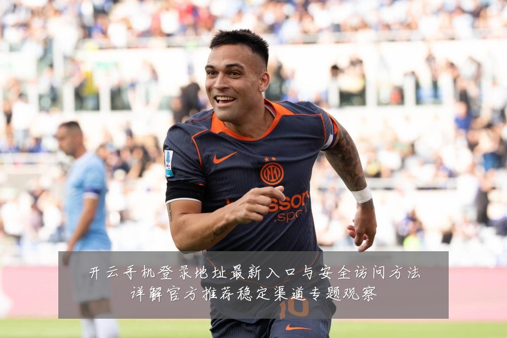开云手机登录地址最新入口与安全访问方法详解官方推荐稳定渠道专题观察