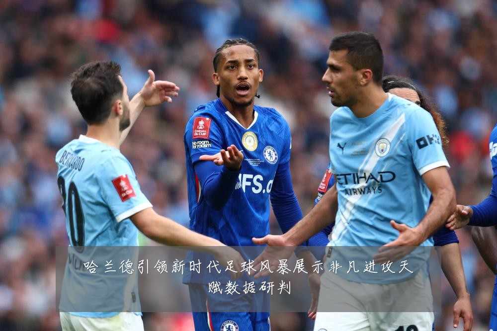 哈兰德引领新时代足球风暴展示非凡进攻天赋数据研判